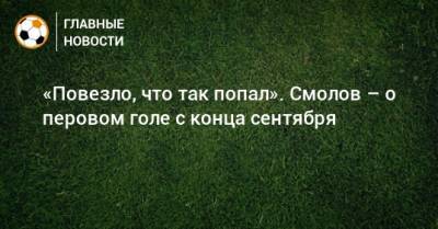 Федор Смолов - «Повезло, что так попал». Смолов – о перовом голе с конца сентября - bombardir.ru - Тула