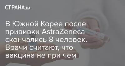 В Южной Корее после прививки AstraZeneca скончались 8 человек. Врачи считают, что вакцина не при чем - strana.ua - Южная Корея