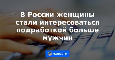В России женщины стали интересоваться подработкой больше мужчин - news.mail.ru