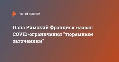 Франциск - Папа Римский Франциск назвал COVID-ограничения "тюремным заточением" - ren.tv - Ирак