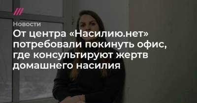 От центра «Насилию.нет» потребовали покинуть офис, где консультируют жертв домашнего насилия - tvrain.ru
