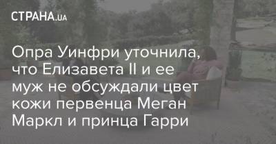 Елизавета II - принц Гарри - Меган Маркл - Опра Уинфри - принц Филип - Опра Уинфри уточнила, что Елизавета II и ее муж не обсуждали цвет кожи первенца Меган Маркл и принца Гарри - strana.ua - Украина - Англия