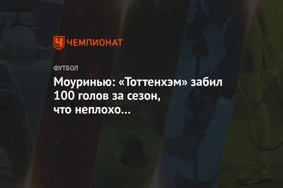 Жозе Моуринью - Моуринью: «Тоттенхэм» забил 100 голов за сезон, что неплохо для оборонительной команды - championat.com