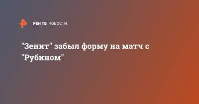 "Зенит" забыл форму на матч с "Рубином" - ren.tv - Санкт-Петербург - Казань