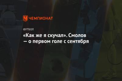 Федор Смолов - «Как же я скучал». Смолов — о первом голе с сентября - championat.com - Москва - Тула
