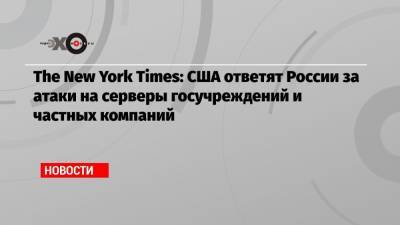 Джо Байден - The New York Times: США ответят России за атаки на серверы госучреждений и частных компаний - echo.msk.ru - Москва - Вашингтон - New York - New York