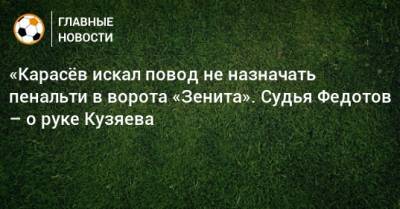 Игорь Федотов - «Карасeв искал повод не назначать пенальти в ворота «Зенита». Судья Федотов – о руке Кузяева - bombardir.ru