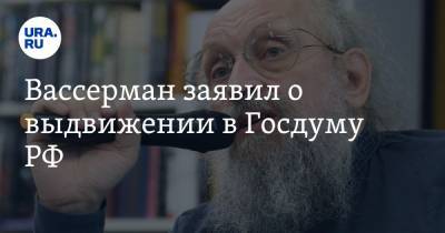 Анатолий Вассерман - Вассерман заявил о выдвижении в Госдуму РФ - ura.news