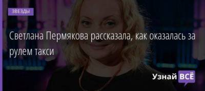 Светлана Пермякова - Светлана Пермякова рассказала, как оказалась за рулем такси - skuke.net - Москва