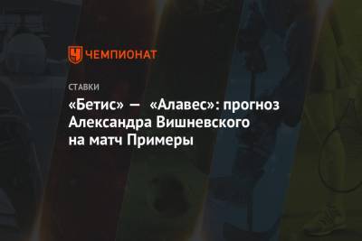 Александр Вишневский - Мануэль Пеллегрини - «Бетис» — «Алавес»: прогноз Александра Вишневского на матч Примеры - championat.com
