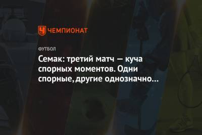 Сергей Семак - Семак: третий матч — куча спорных моментов. Одни спорные, другие однозначно ошибочные - championat.com