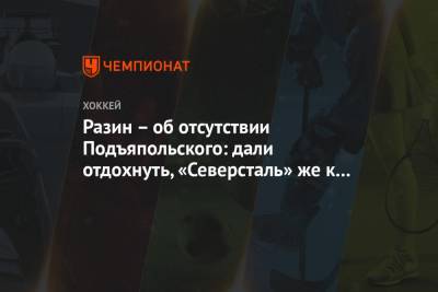 Андрей Разин - Разин – об отсутствии Подъяпольского: дали отдохнуть, «Северсталь» же к Кубку идёт - championat.com - Москва