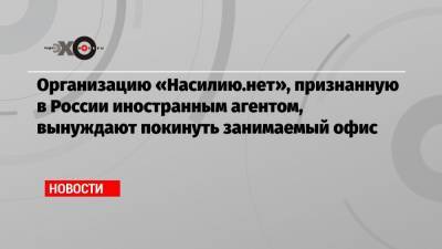Анна Ривина - Организацию «Насилию.нет», признанную в России иностранным агентом, вынуждают покинуть занимаемый офис - echo.msk.ru