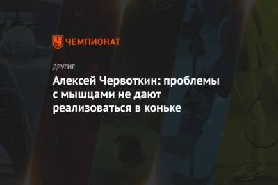 Алексей Червоткин - Алексей Червоткин: проблемы с мышцами не дают реализоваться в коньке - championat.com