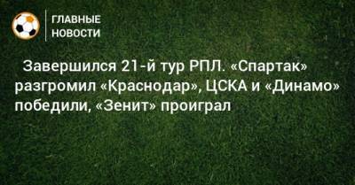 ⚽ Завершился 21-й тур РПЛ. «Спартак» разгромил «Краснодар», ЦСКА и «Динамо» победили, «Зенит» проиграл - bombardir.ru - Москва - Санкт-Петербург - Сочи - Краснодар - Екатеринбург - Тула - Уфа - Казань - Ростов-На-Дону - Волгоград - Тамбов