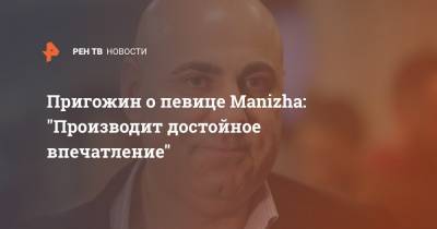 Иосиф Пригожин - Пригожин о певице Manizha: "Производит достойное впечатление" - ren.tv