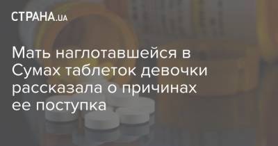 Мать наглотавшейся в Сумах таблеток девочки рассказала о причинах ее поступка - strana.ua - Ивано-Франковская обл. - Сумская обл. - Сумы