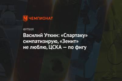 Василий Уткин - Федор Смолов - Василий Уткин: «Спартаку» симпатизирую, «Зенит» не люблю, ЦСКА — по фигу - championat.com