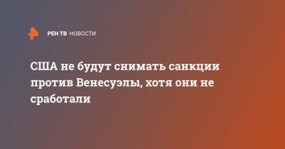 Николас Мадуро - США не будут снимать санкции против Венесуэлы, хотя они не сработали - ren.tv - США - Вашингтон - Венесуэла