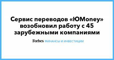 Сервис переводов «ЮMoney» возобновил работу с 45 зарубежными компаниями - forbes.ru