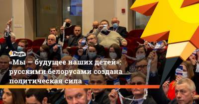 «Мы— будущее наших детей»: русскими белорусами создана политическая сила - ridus.ru - Минск - Русь