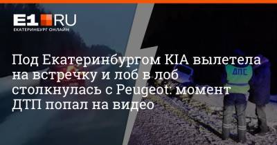 Под Екатеринбургом KIA вылетела на встречку и лоб в лоб столкнулась с Peugeot: момент ДТП попал на видео - e1.ru - Екатеринбург - Пермь - Свердловская обл. - Первоуральск