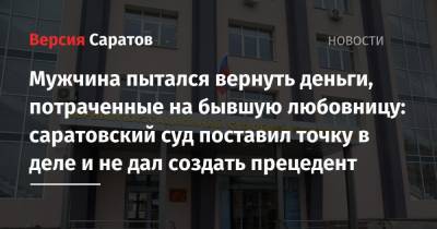 Мужчина пытался вернуть деньги, потраченные на бывшую любовницу: саратовский суд поставил точку в деле и не дал создать прецедент - nversia.ru - Саратов