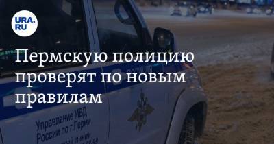 Пермскую полицию проверят по новым правилам - ura.news - Пермь - Пермский край - Забайкальский край