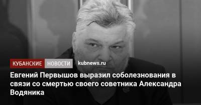 Евгений Первышов - Евгений Первышов выразил соболезнования в связи со смертью своего советника Александра Водяника - kubnews.ru - Краснодарский край - Краснодар - Ростов-На-Дону