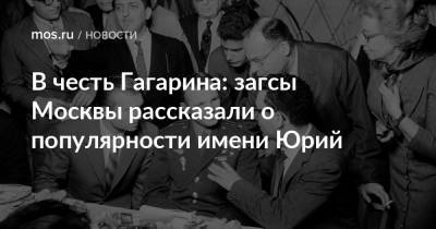 Юрий Гагарин - В честь Гагарина: загсы Москвы рассказали о популярности имени Юрий - mos.ru - Москва