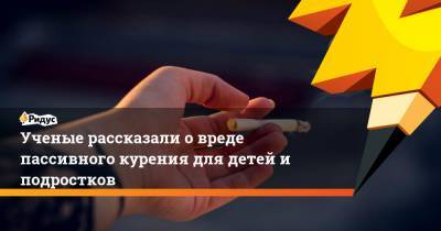 Ученые рассказали о вреде пассивного курения для детей и подростков - ridus.ru - Нью-Йорк