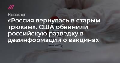 «Россия вернулась в старым трюкам». США обвинили российскую разведку в дезинформации о вакцинах - tvrain.ru - Крым