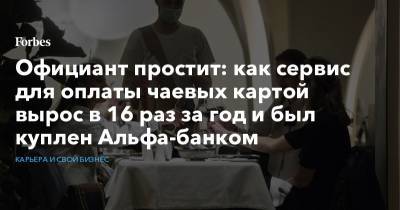 Официант простит: как сервис для оплаты чаевых картой вырос в 16 раз за год и был куплен Альфа-банком - forbes.ru - Москва - Воронеж