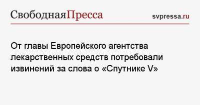 От главы Европейского агентства лекарственных средств потребовали извинений за слова о «Спутнике V» - svpressa.ru - Венгрия