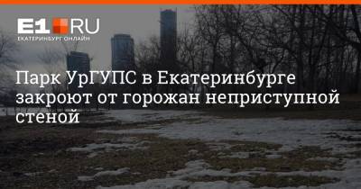 Парк УрГУПС в Екатеринбурге закроют от горожан неприступной стеной - e1.ru - Екатеринбург - Уральск