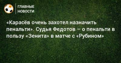 Игорь Федотов - «Карасeв очень захотел назначить пенальти». Судья Федотов – о пенальти в пользу «Зенита» в матче с «Рубином» - bombardir.ru