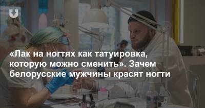 «Лак на ногтях как татуировка, которую можно сменить». Зачем белорусские мужчины красят ногти - news.tut.by