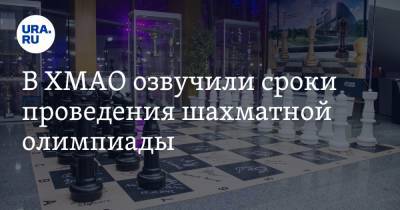 В ХМАО озвучили сроки проведения Шахматной олимпиады - ura.news - Москва - Ханты-Мансийск - Югра
