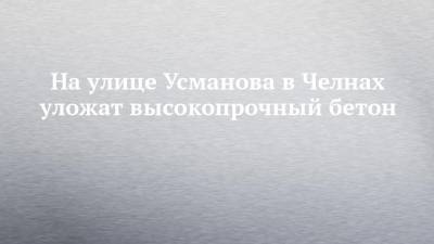 На улице Усманова в Челнах уложат высокопрочный бетон - chelny-izvest.ru - респ. Татарстан