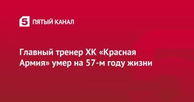 Главный тренер ХК «Красная Армия» умер на 57-м году жизни - 5-tv.ru - Россия