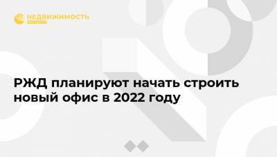 Александр Плутник - РЖД планируют начать строить новый офис в 2022 году - realty.ria.ru - Москва