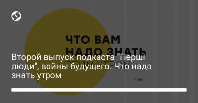 Борис Давиденко - Второй выпуск подкаста "Перші люди", войны будущего. Что надо знать утром - liga.net