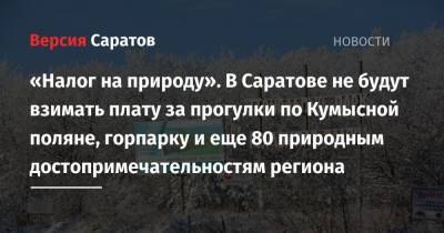 Роман Бусаргин - «Налог на природу». В Саратове не будут взимать плату за прогулки по Кумысной поляне, Горпарку и еще 80 природным достопримечательностям региона - nversia.ru - Саратовская обл. - Саратов