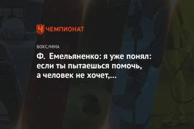 Федор Емельяненко - Ф. Емельяненко: я уже понял: если ты пытаешься помочь, а человек не хочет, это бесполезно - championat.com