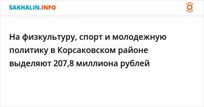 На физкультуру, спорт и молодежную политику в Корсаковском районе выделяют 207,8 миллиона рублей - sakhalin.info - район Корсаковский