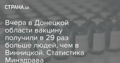 Вчера в Донецкой области вакцину получили в 29 раз больше людей, чем в Винницкой. Статистика Минздрава - strana.ua - Донецкая обл.