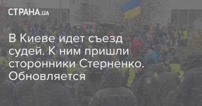 Сергей Стерненко - В Киеве идет съезд судей. К ним пришли сторонники Стерненко. Обновляется - strana.ua - Киев - Одесса