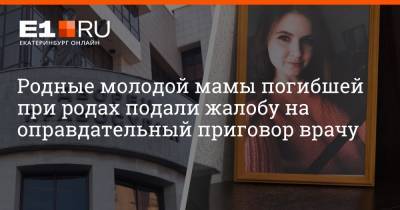Максим Воробьев - Артем Устюжанин - Родные молодой мамы погибшей при родах подали жалобу на оправдательный приговор врачу - e1.ru - Екатеринбург