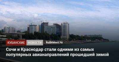 Сочи и Краснодар стали одними из самых популярных авианаправлений прошедшей зимой - kubnews.ru - Москва - Санкт-Петербург - Сочи - Краснодарский край - Краснодар - Симферополь - Минеральные Воды
