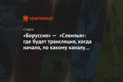 «Боруссия» — «Севилья»: где будет трансляция, когда начало, по какому каналу смотреть матч - championat.com